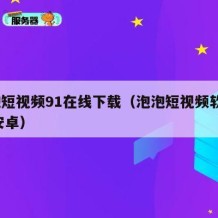 泡泡短视频91在线下载（泡泡短视频软件app安卓）