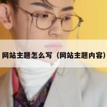 网站主题怎么写（网站主题内容）