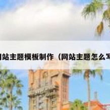 网站主题模板制作（网站主题怎么写）