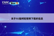 关于91福利短视频下载的信息