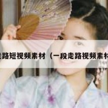 走路短视频素材（一段走路视频素材）