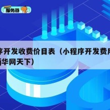 小程序开发收费价目表（小程序开发费用一览表wgj华网天下）