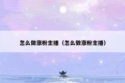 怎么做涨粉主播（怎么做涨粉主播）