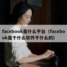 facebook是什么平台（facebook是个什么软件干什么的）