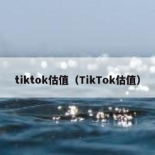tiktok估值（TikTok估值）