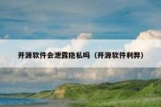 开源软件会泄露隐私吗（开源软件利弊）