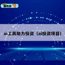 ai工具助力投资（ai投资项目）