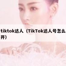tiktok达人（TikTok达人号怎么开）