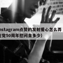 instagram点赞的发射爱心怎么弄（在党50周年慰问金多少）