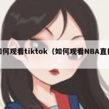 如何观看tiktok（如何观看NBA直播）