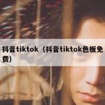 抖音tiktok（抖音tiktok色板免费）