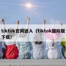 tiktok官网进入（tiktok国际版下载）