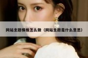 网站主题模板怎么做（网站主题是什么意思）