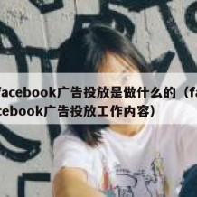 facebook广告投放是做什么的（facebook广告投放工作内容）