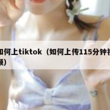 如何上tiktok（如何上传115分钟视频）