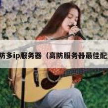 高防多ip服务器（高防服务器最佳配置）