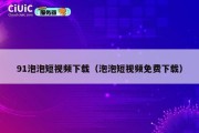 91泡泡短视频下载（泡泡短视频免费下载）