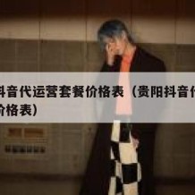 贵阳抖音代运营套餐价格表（贵阳抖音代运营套餐价格表）