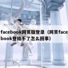 facebook网页版登录（网页facebook登陆不了怎么回事）