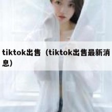 tiktok出售（tiktok出售最新消息）