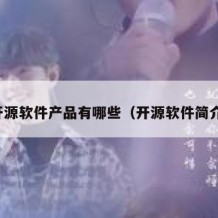 开源软件产品有哪些（开源软件简介）