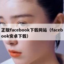 正版facebook下载网站（facebook安卓下载）