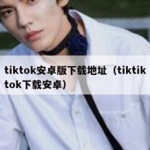 tiktok安卓版下载地址（tiktiktok下载安卓）