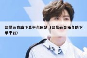 网易云自助下单平台网站（网易云音乐自助下单平台）