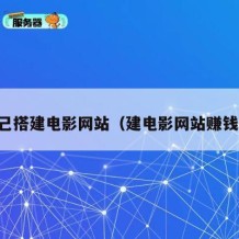 自己搭建电影网站（建电影网站赚钱吗）