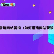 如何搭建网站营销（如何搭建网站营销模式）