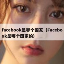 facebook是哪个国家（Facebook是哪个国家的）