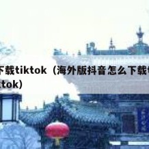 下载tiktok（海外版抖音怎么下载tiktok）