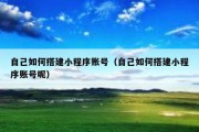 自己如何搭建小程序账号（自己如何搭建小程序账号呢）