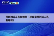 常用的ai工具有哪些（现在常用的ai工具有哪些）