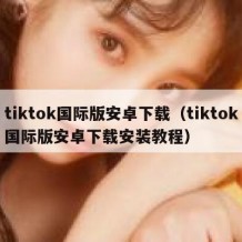tiktok国际版安卓下载（tiktok国际版安卓下载安装教程）