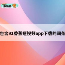 包含91香蕉短视频app下载的词条