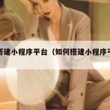 如何搭建小程序平台（如何搭建小程序平台账号）