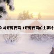 什么叫开源代码（开源代码的主要特征）