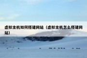 虚拟主机如何搭建网站（虚拟主机怎么搭建网站）