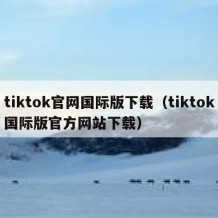 tiktok官网国际版下载（tiktok国际版官方网站下载）