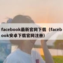 facebook最新官网下载（facebook安卓下载官网注册）
