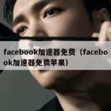 facebook加速器免费（facebook加速器免费苹果）