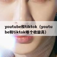 youtube和tiktok（youtube和tiktok哪个收益高）