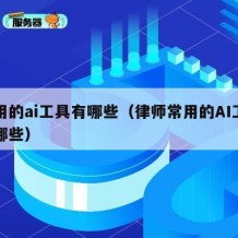 常用的ai工具有哪些（律师常用的AI工具有哪些）