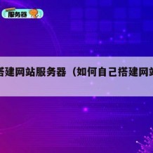 自己搭建网站服务器（如何自己搭建网站服务器）