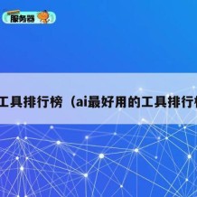 ai工具排行榜（ai最好用的工具排行榜）