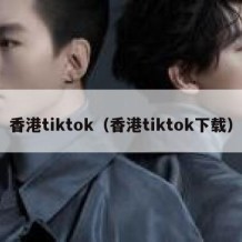 香港tiktok（香港tiktok下载）
