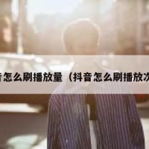 抖音怎么刷播放量（抖音怎么刷播放次数）