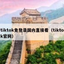 tiktok免登录国内直接看（tiktok官网）
