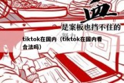 tiktok在国内（tiktok在国内看合法吗）
